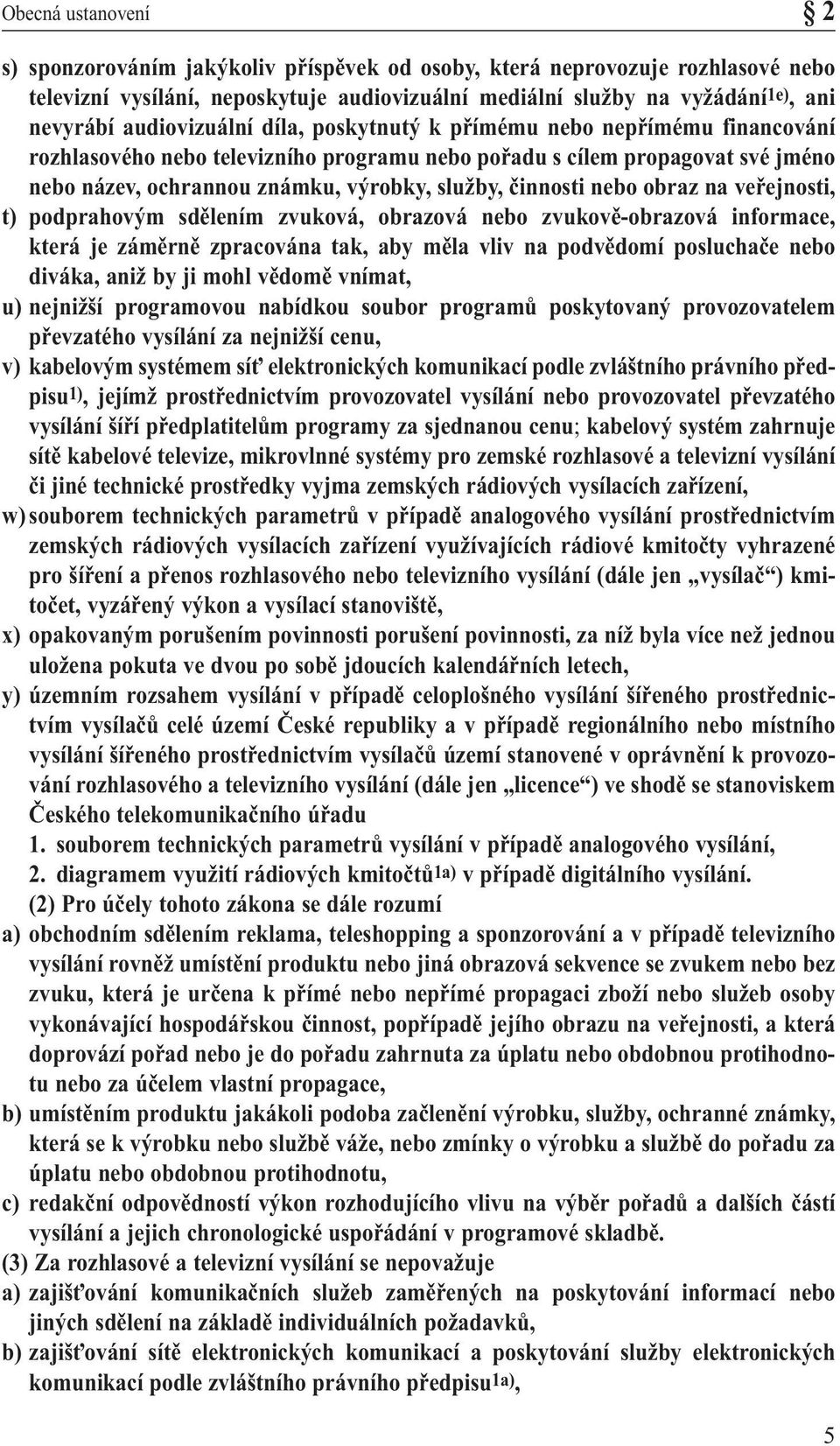 činnosti nebo obraz na veřejnosti, t) podprahovým sdělením zvuková, obrazová nebo zvukově-obrazová informace, která je záměrně zpracována tak, aby měla vliv na podvědomí posluchače nebo diváka, aniž