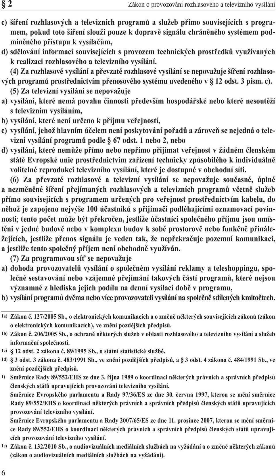 (4) Za rozhlasové vysílání a převzaté rozhlasové vysílání se nepovažuje šíření rozhlasových programů prostřednictvím přenosového systému uvedenéhov 12odst. 3 písm. c).