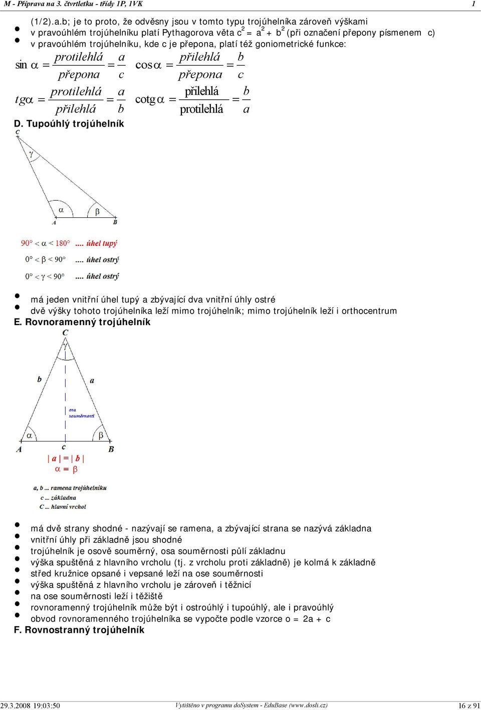 písmenem c) v pravoúhlém trojúhelníku, kde c je přepona, platí též goniometrické funkce: protilehlá a přilehlá b = cos a = = přepona c přepona c přilehlá b protilehlá a cotga = = tga = = protilehlá a