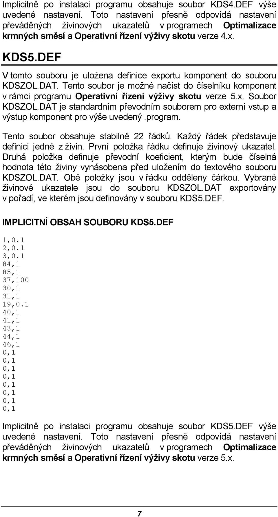 DEF V tomto souboru je uložena definice exportu komponent do souboru KDSZOL.DAT. Tento soubor je možné načíst do číselníku komponent v rámci programu Operativní řízení výživy skotu verze 5.x. Soubor KDSZOL.
