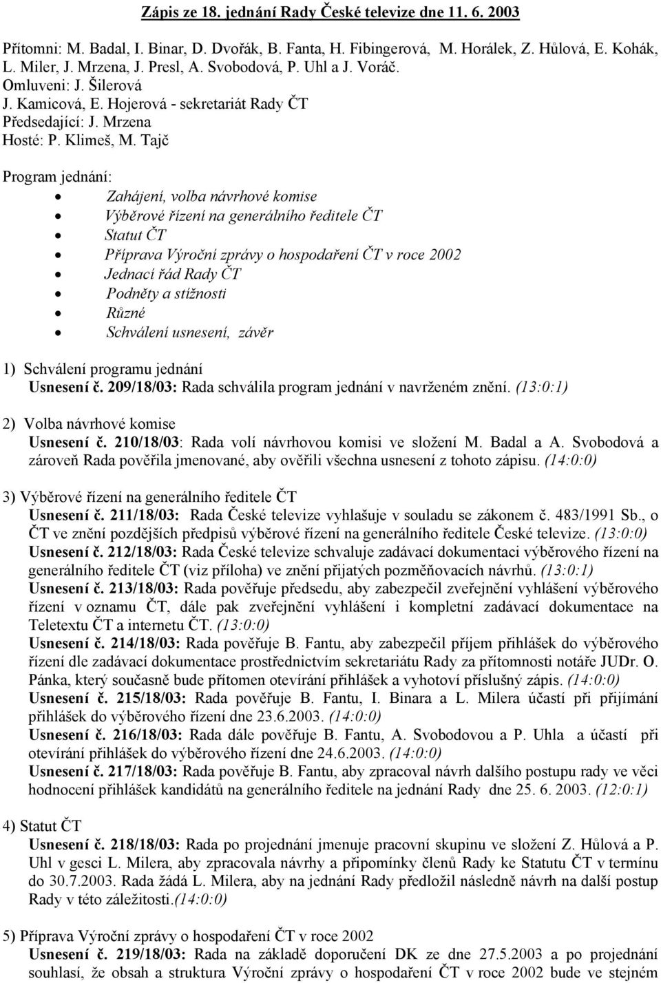 Tajč Program jednání: Zahájení, volba návrhové komise Výběrové řízení na generálního ředitele ČT Statut ČT Příprava Výroční zprávy o hospodaření ČT v roce 2002 Jednací řád Rady ČT Podněty a stížnosti