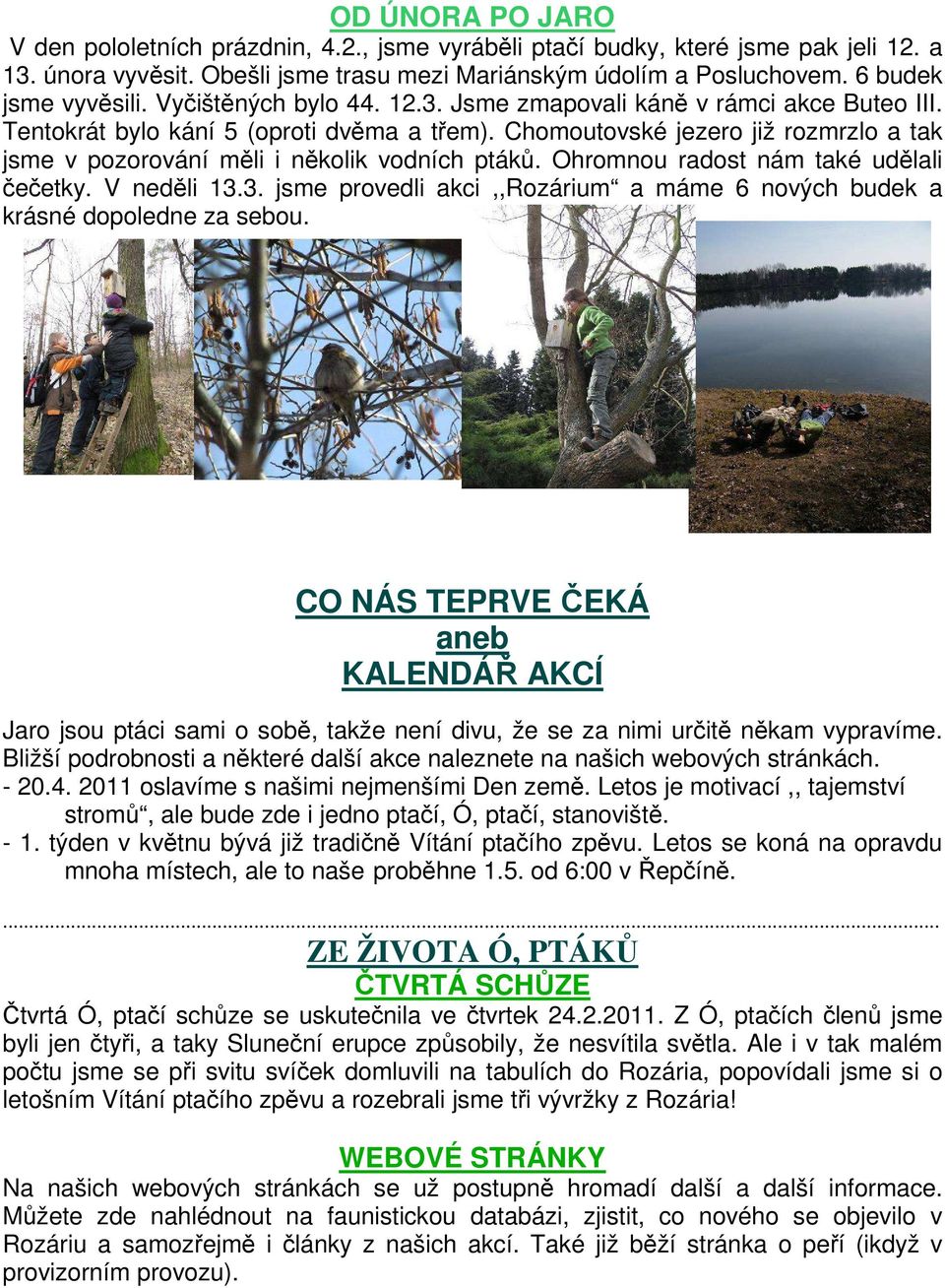 Chomoutovské jezero již rozmrzlo a tak jsme v pozorování měli i několik vodních ptáků. Ohromnou radost nám také udělali čečetky. V neděli 13.