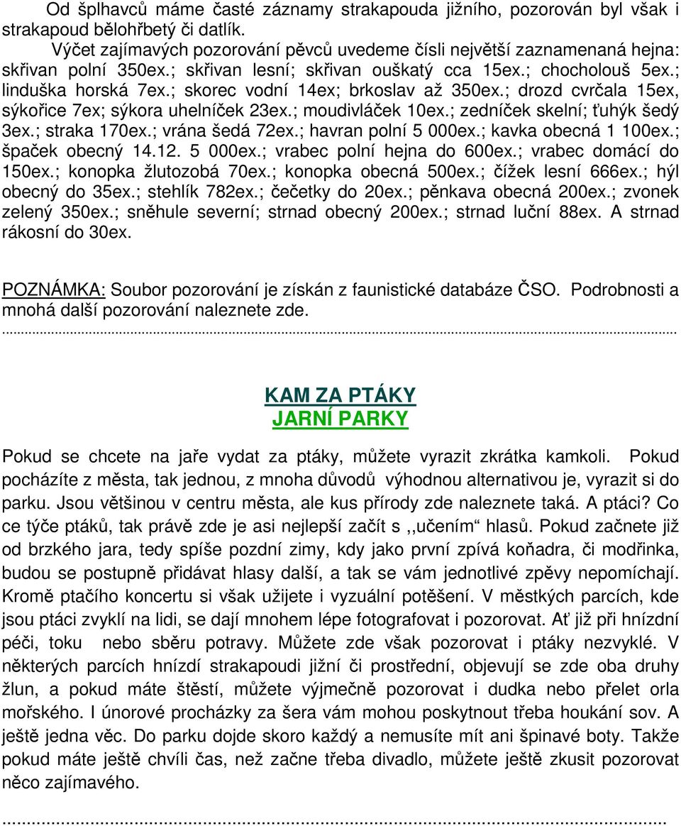 ; skorec vodní 14ex; brkoslav až 350ex.; drozd cvrčala 15ex, sýkořice 7ex; sýkora uhelníček 23ex.; moudivláček 10ex.; zedníček skelní; ťuhýk šedý 3ex.; straka 170ex.; vrána šedá 72ex.