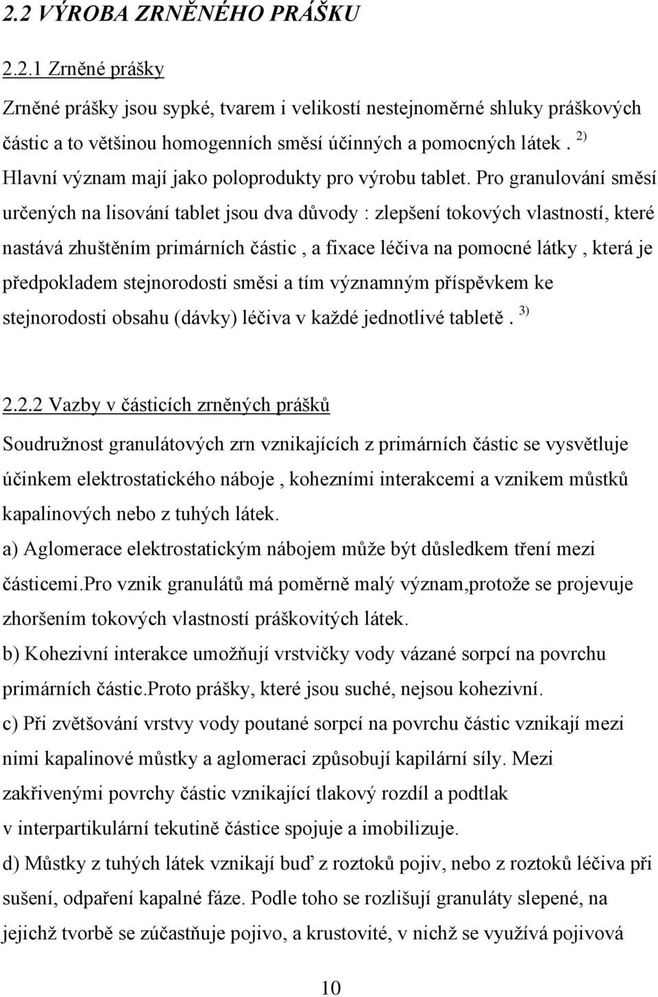 Pro granulování směsí určených na lisování tablet jsou dva důvody : zlepšení tokových vlastností, které nastává zhuštěním primárních částic, a fixace léčiva na pomocné látky, která je předpokladem