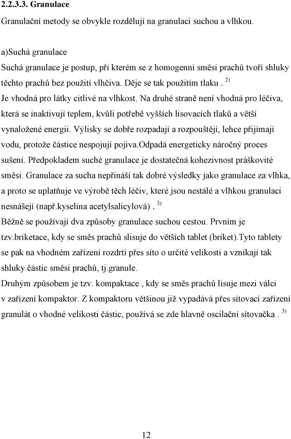 2) Je vhodná pro látky citlivé na vlhkost. Na druhé straně není vhodná pro léčiva, která se inaktivují teplem, kvůli potřebě vyšších lisovacích tlaků a větší vynaloţené energii.