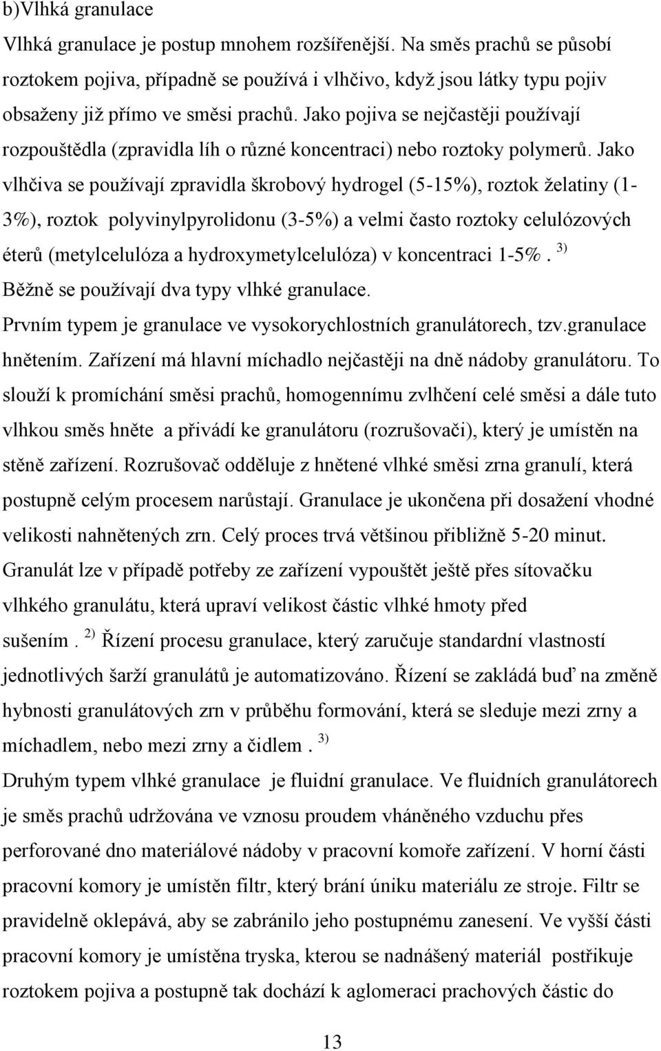 Jako vlhčiva se pouţívají zpravidla škrobový hydrogel (5-15%), roztok ţelatiny (1-3%), roztok polyvinylpyrolidonu (3-5%) a velmi často roztoky celulózových éterů (metylcelulóza a