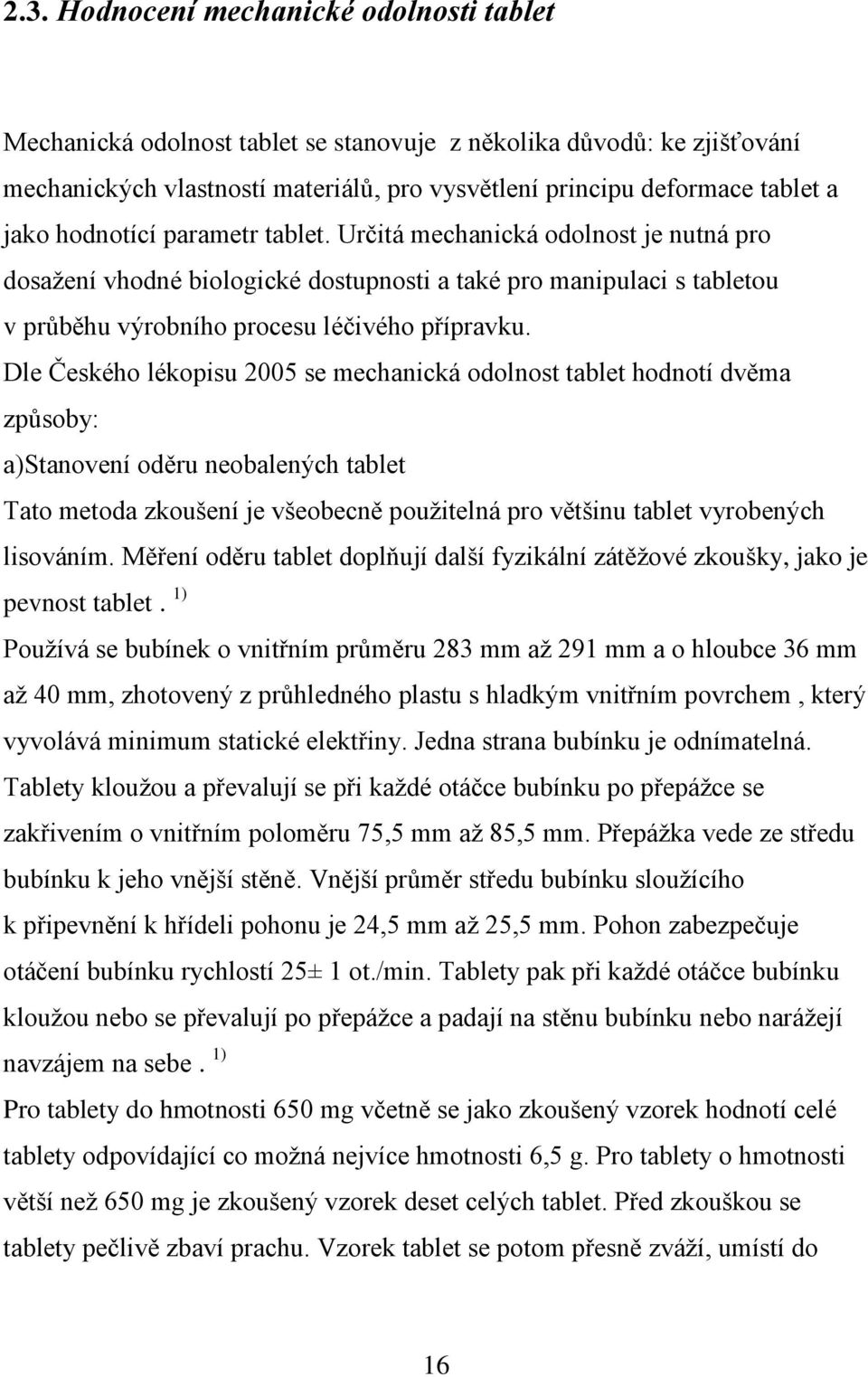 Dle Českého lékopisu 2005 se mechanická odolnost tablet hodnotí dvěma způsoby: a)stanovení oděru neobalených tablet Tato metoda zkoušení je všeobecně pouţitelná pro většinu tablet vyrobených