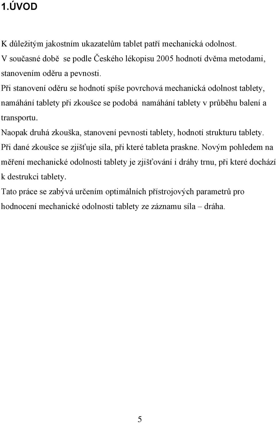 Naopak druhá zkouška, stanovení pevnosti tablety, hodnotí strukturu tablety. Při dané zkoušce se zjišťuje síla, při které tableta praskne.