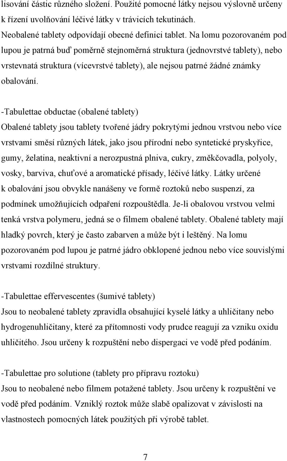 -Tabulettae obductae (obalené tablety) Obalené tablety jsou tablety tvořené jádry pokrytými jednou vrstvou nebo více vrstvami směsí různých látek, jako jsou přírodní nebo syntetické pryskyřice, gumy,