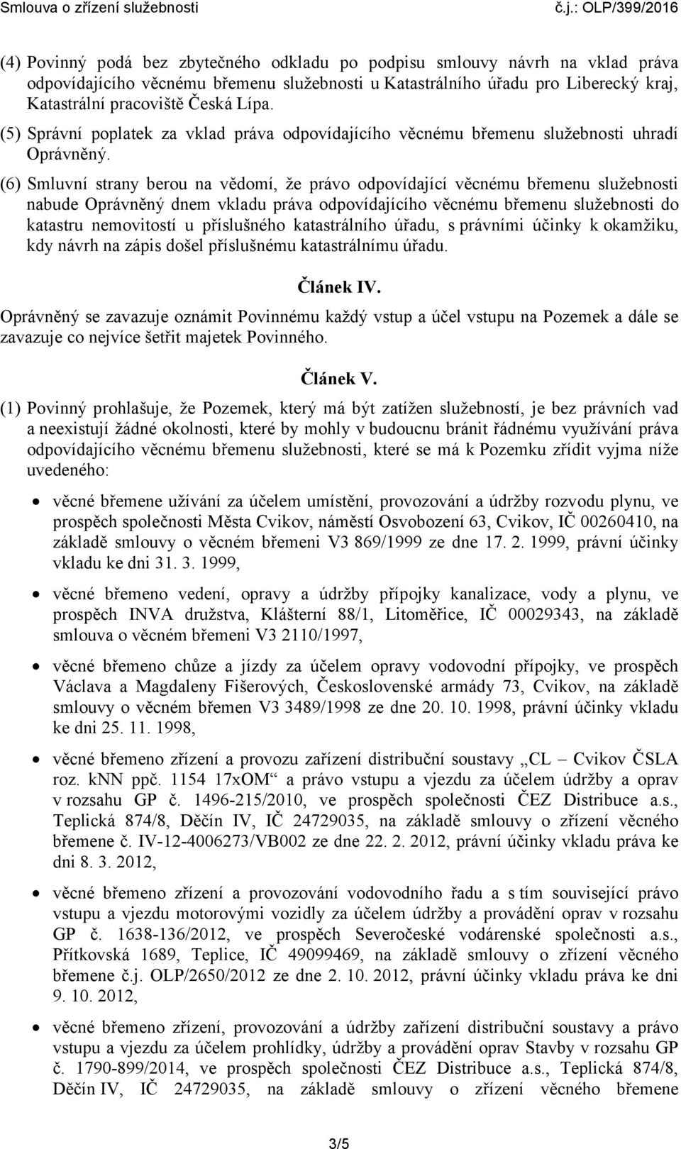 (6) Smluvní strany berou na vědomí, že právo odpovídající věcnému břemenu služebnosti nabude Oprávněný dnem vkladu práva odpovídajícího věcnému břemenu služebnosti do katastru nemovitostí u