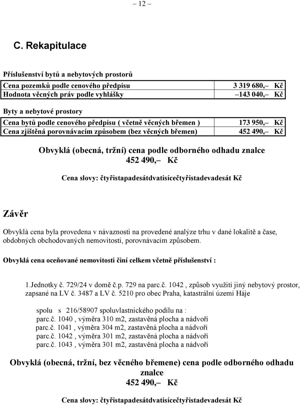 Kč Cena slovy: čtyřistapadesátdvatisícečtyřistadevadesát Kč Závěr Obvyklá cena byla provedena v návaznosti na provedené analýze trhu v dané lokalitě a čase, obdobných obchodovaných nemovitostí,