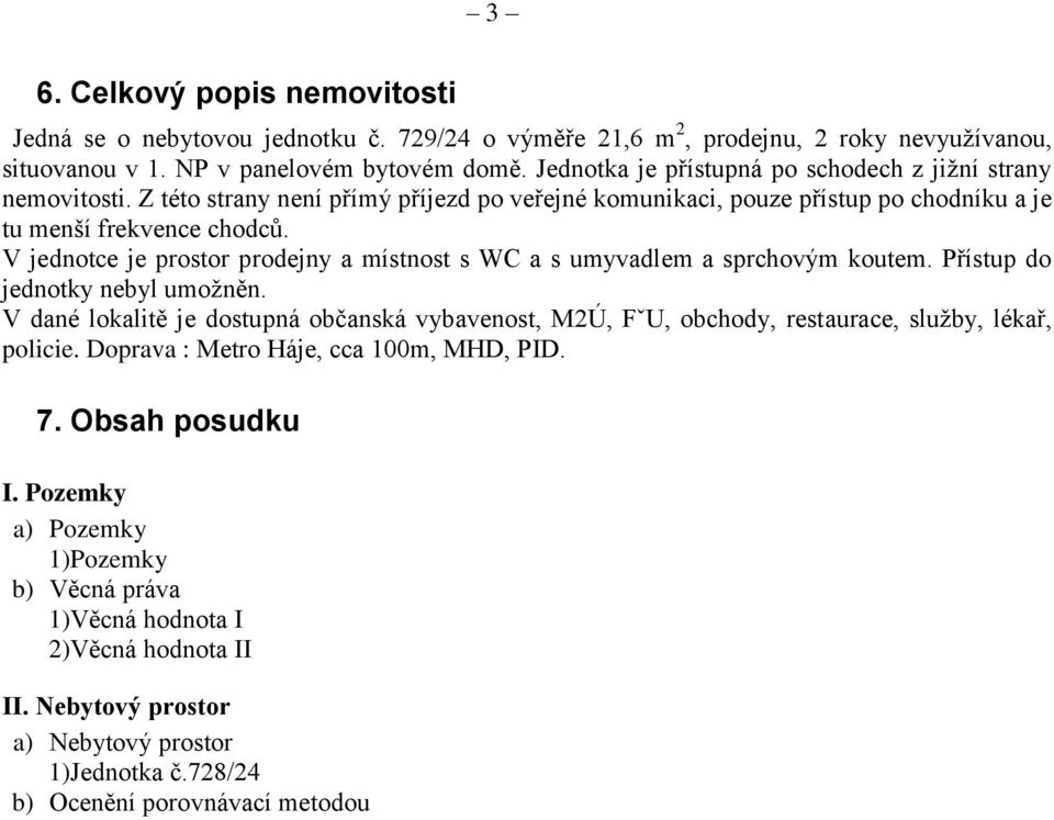 V jednotce je prostor prodejny a místnost s WC a s umyvadlem a sprchovým koutem. Přístup do jednotky nebyl umožněn.