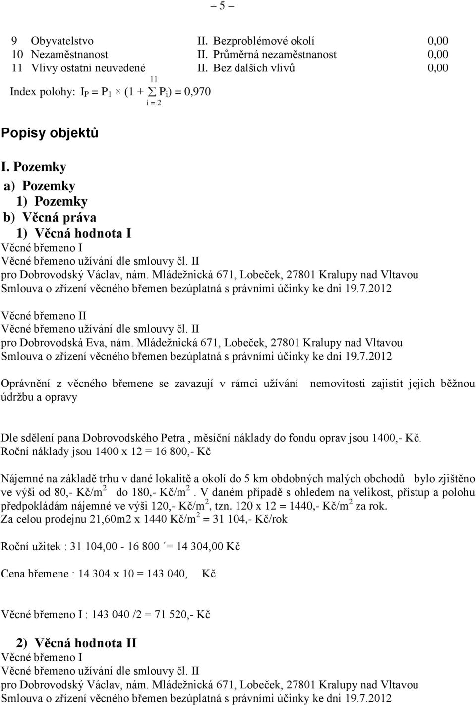 Pozemky a) Pozemky 1) Pozemky b) Věcná práva 1) Věcná hodnota I Věcné břemeno I Věcné břemeno užívání dle smlouvy čl. II pro Dobrovodský Václav, nám.