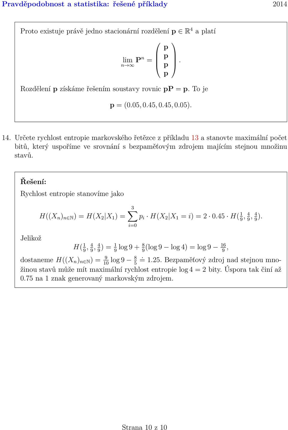 jako H((X n ) n N ) = H(X X 1 ) = 3 p i H(X X 1 = i) = 045 H( 1, 4, 4) 9 9 9 i=0 Jelikož H( 1 9, 4 9, 4 9 ) = 1 9 log 9 + 8 9 (log 9 log 4) = log 9 16 9, dostaneme H((X n ) n N ) = 9