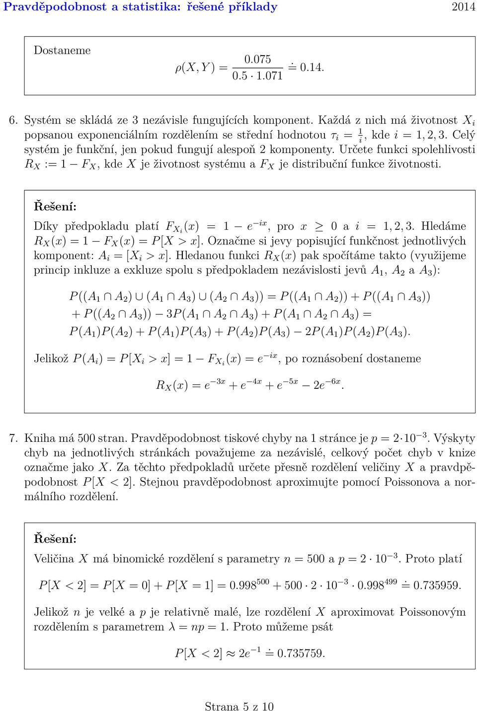 F Xi (x) = 1 e ix, pro x 0 a i = 1,, 3 Hledáme R X (x) = 1 F X (x) = P [X > x] Označme si jevy popisující funkčnost jednotlivých komponent: A i = [X i > x] Hledanou funkci R X (x) pak spočítáme takto