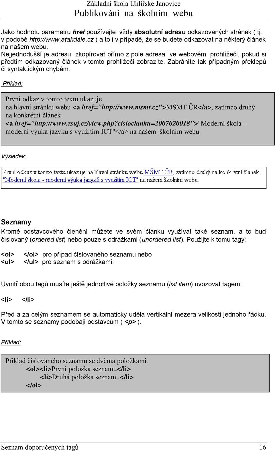 Příklad: První odkaz v tomto textu ukazuje na hlavní stránku webu <a href="http://www.msmt.cz">mšmt ČR</a>, zatímco druhý na konkrétní článek <a href="http://www.zsuj.cz/view.php?