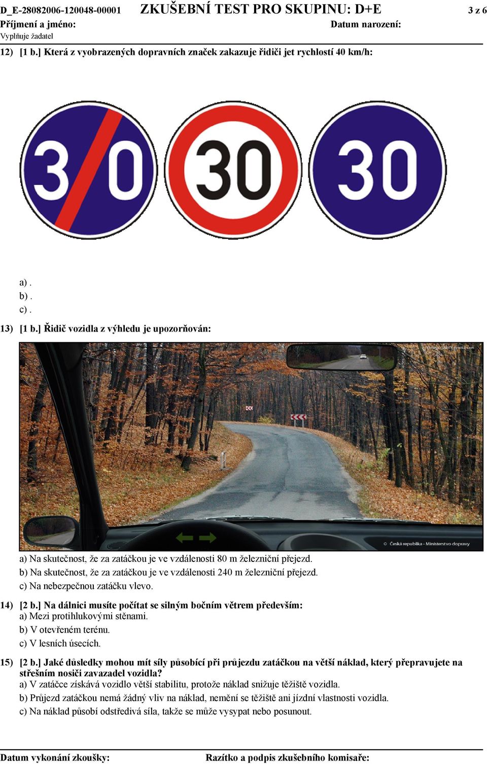 c) Na nebezpečnou zatáčku vlevo. 14) [2 b.] Na dálnici musíte počítat se silným bočním větrem především: a) Mezi protihlukovými stěnami. b) V otevřeném terénu. c) V lesních úsecích. 15) [2 b.