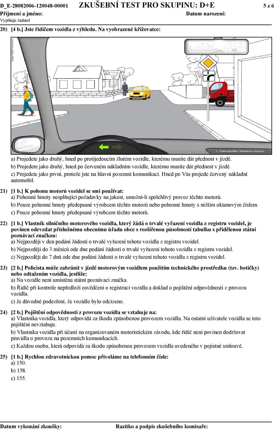 b) Projedete jako druhý, hned po červeném nákladním vozidle, kterému musíte dát přednost v jízdě. c) Projedete jako první, protože jste na hlavní pozemní komunikaci.