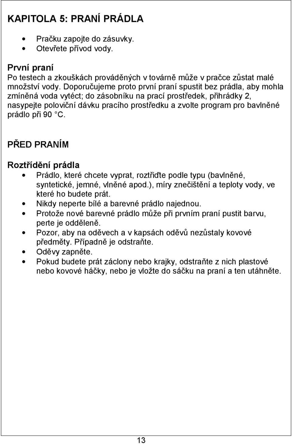 bavlněné prádlo při 90 C. PŘED PRANÍM Roztřídění prádla Prádlo, které chcete vyprat, roztřiďte podle typu (bavlněné, syntetické, jemné, vlněné apod.
