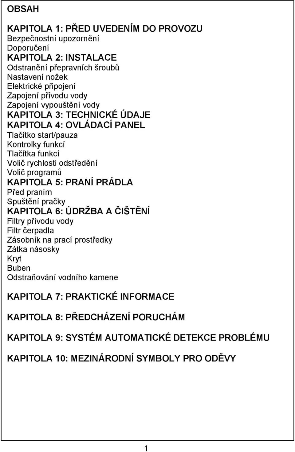 programů KAPITOLA 5: PRANÍ PRÁDLA Před praním Spuštění pračky KAPITOLA 6: ÚDRŽBA A ČIŠTĚNÍ Filtry přívodu vody Filtr čerpadla Zásobník na prací prostředky Zátka násosky Kryt Buben