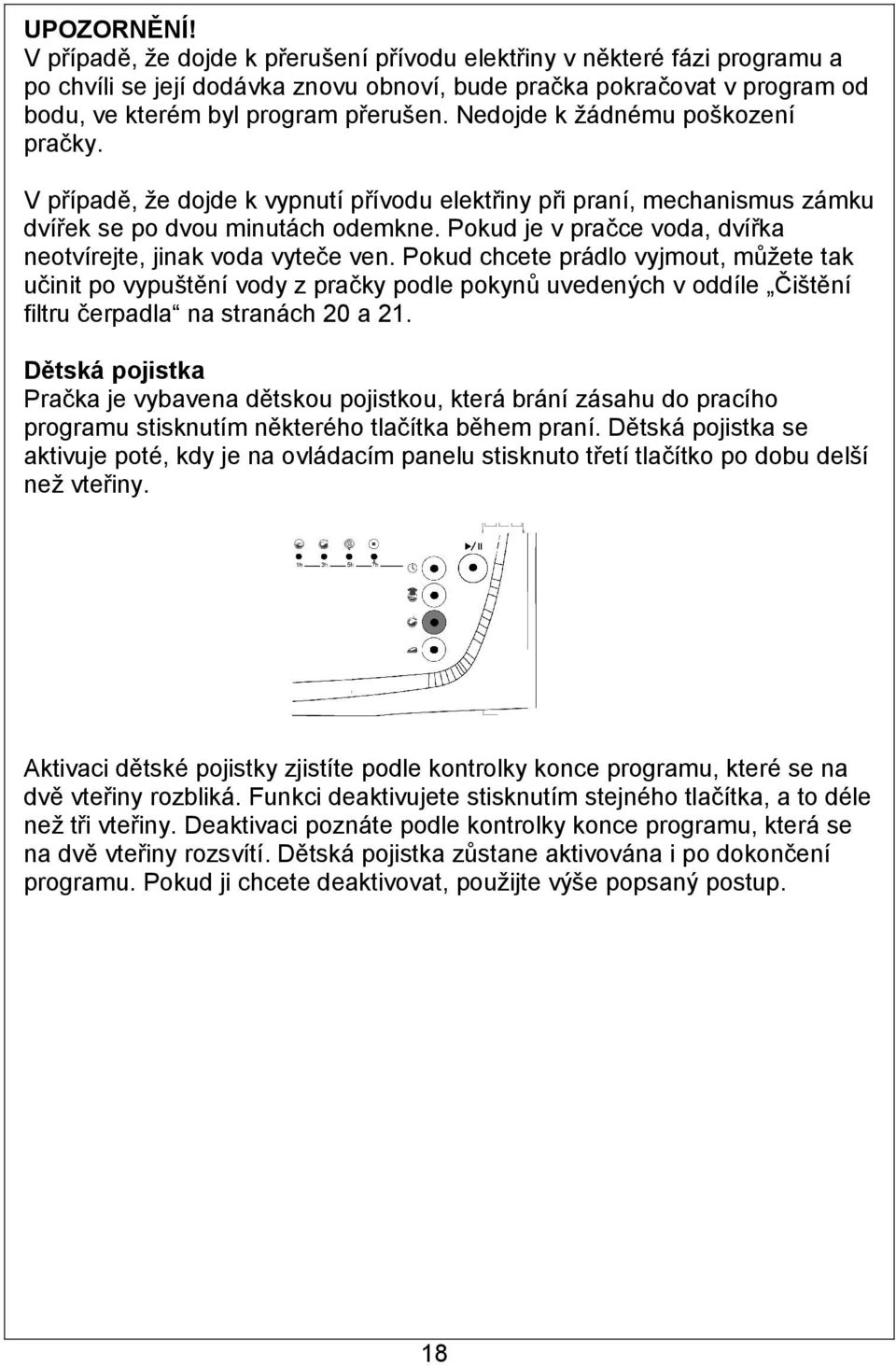 Nedojde k žádnému poškození pračky. V případě, že dojde k vypnutí přívodu elektřiny při praní, mechanismus zámku dvířek se po dvou minutách odemkne.