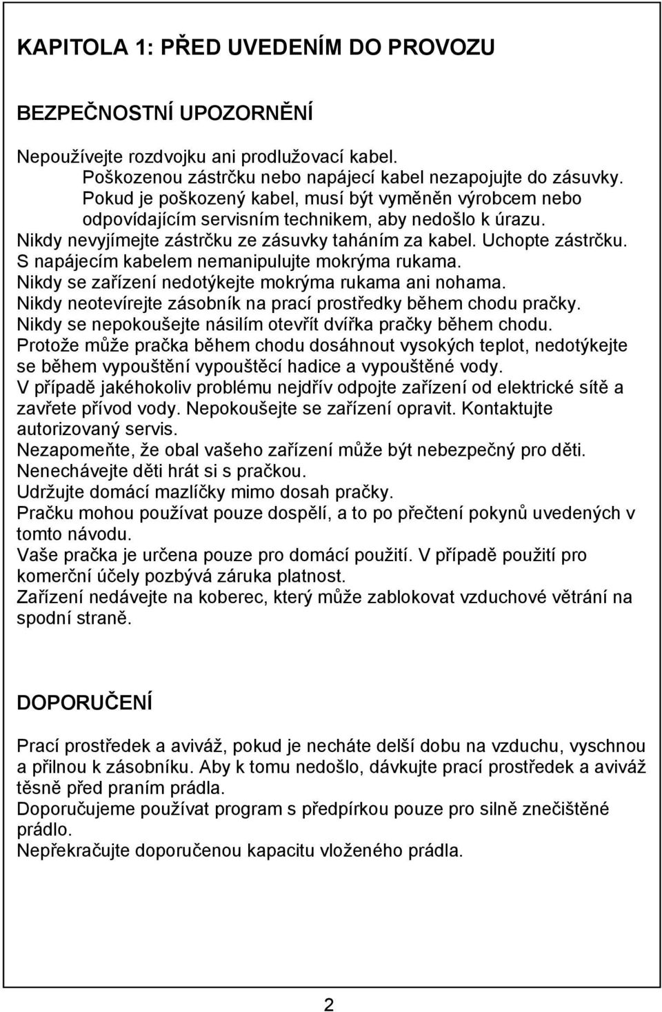 S napájecím kabelem nemanipulujte mokrýma rukama. Nikdy se zařízení nedotýkejte mokrýma rukama ani nohama. Nikdy neotevírejte zásobník na prací prostředky během chodu pračky.