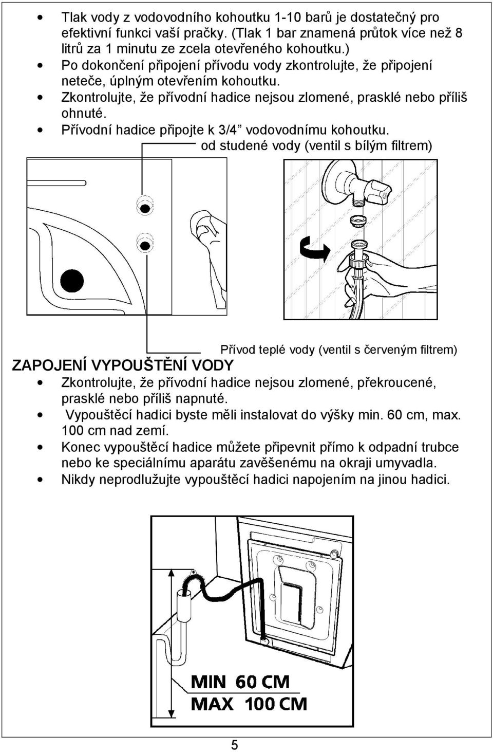 Přívodní hadice připojte k 3/4 vodovodnímu kohoutku.