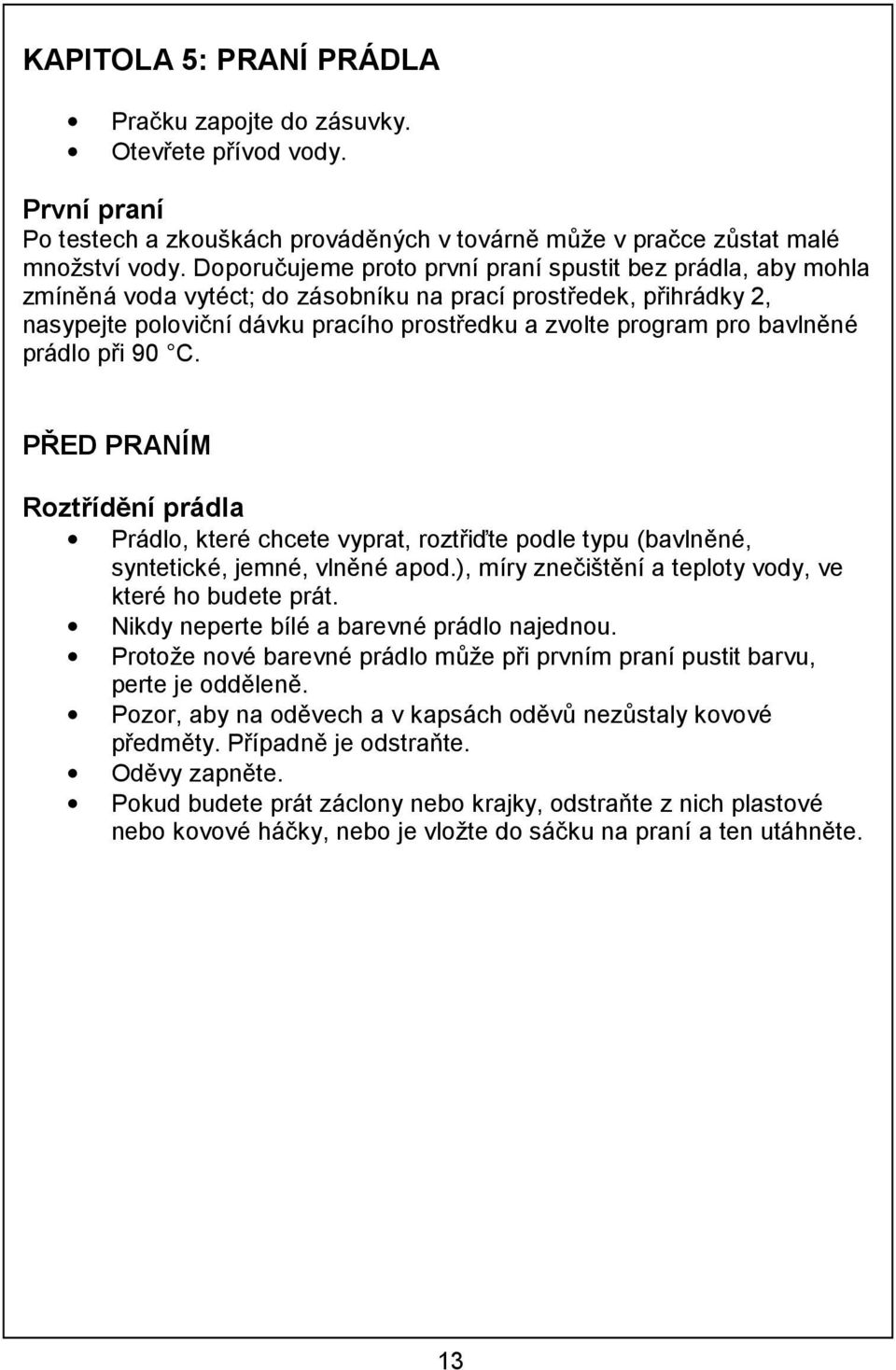bavlněné prádlo při 90 C. PŘED PRANÍM Roztřídění prádla Prádlo, které chcete vyprat, roztřiďte podle typu (bavlněné, syntetické, jemné, vlněné apod.