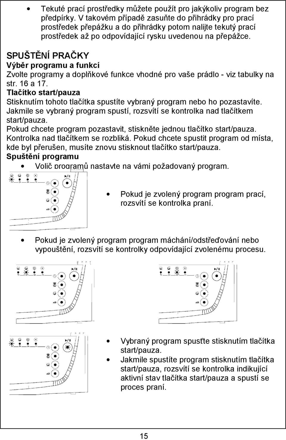 SPUŠTĚNÍ PRAČKY Výběr programu a funkcí Zvolte programy a doplňkové funkce vhodné pro vaše prádlo - viz tabulky na str. 16 a 17.
