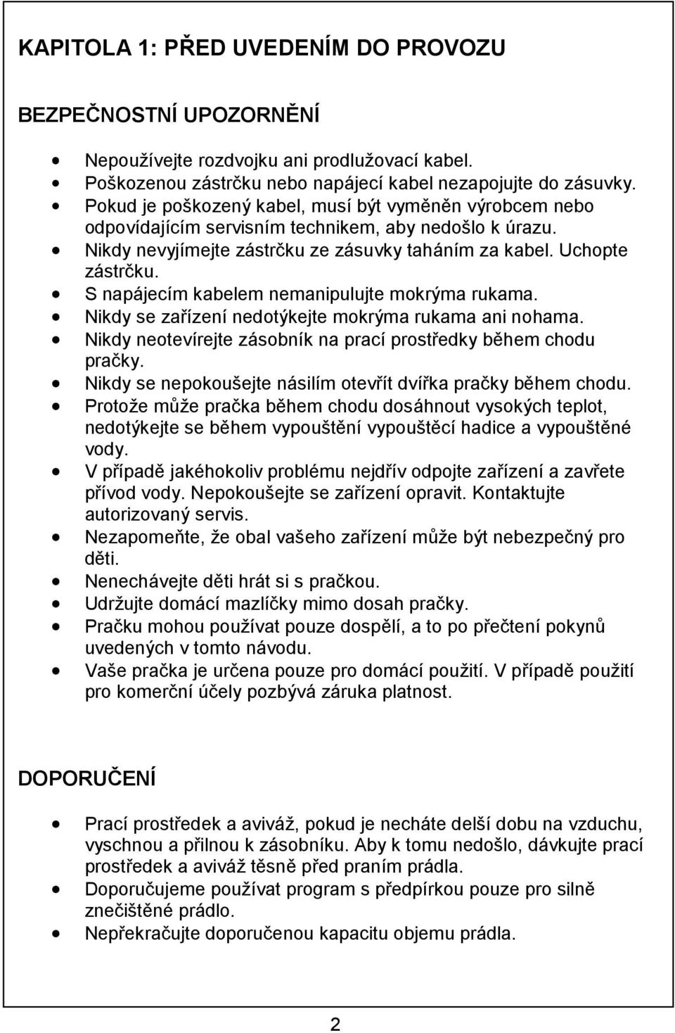 S napájecím kabelem nemanipulujte mokrýma rukama. Nikdy se zařízení nedotýkejte mokrýma rukama ani nohama. Nikdy neotevírejte zásobník na prací prostředky během chodu pračky.