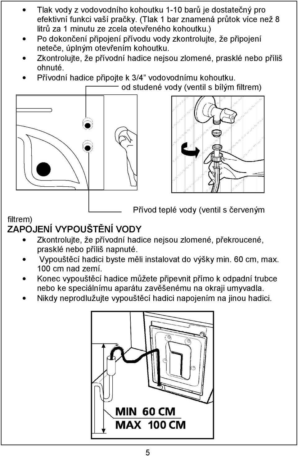 Přívodní hadice připojte k 3/4 vodovodnímu kohoutku.