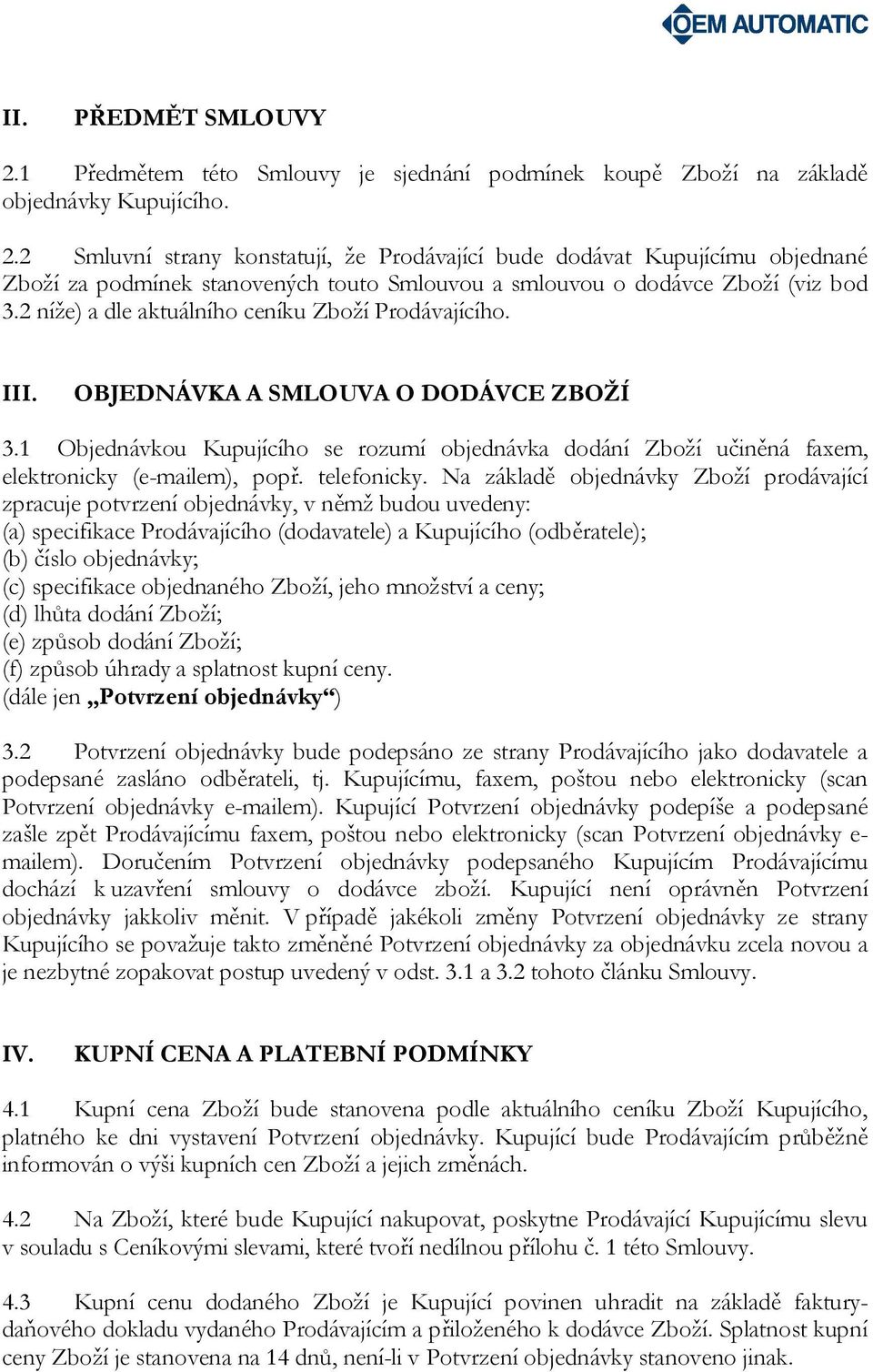 1 Objednávkou Kupujícího se rozumí objednávka dodání Zboží učiněná faxem, elektronicky (e-mailem), popř. telefonicky.
