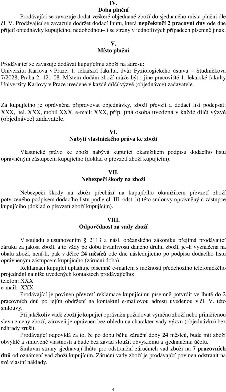 Místo plnění Prodávající se zavazuje dodávat kupujícímu zboží na adresu: Univerzita Karlova v Praze, 1. lékařská fakulta, dvůr Fyziologického ústavu Studničkova 7/2028, Praha 2, 121 08.