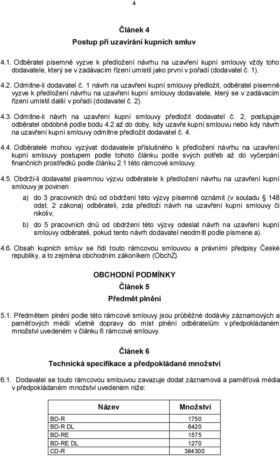 1 návrh na uzavření kupní smlouvy předložit, odběratel písemně vyzve k předložení návrhu na uzavření kupní smlouvy dodavatele, který se v zadávacím řízení umístil další v pořadí (dodavatel č. 2). 4.3.