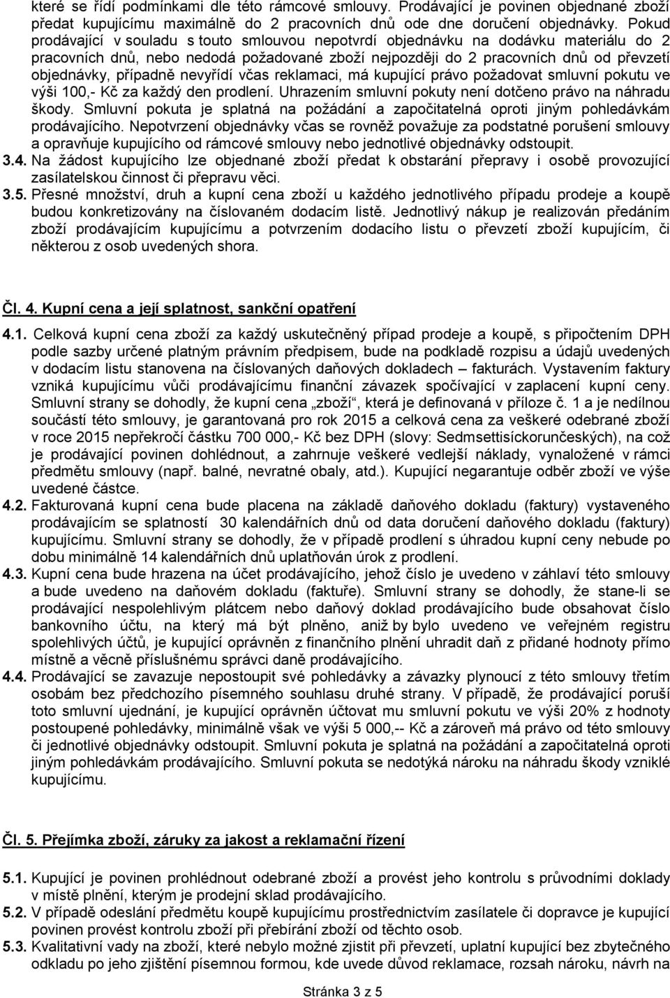 případně nevyřídí včas reklamaci, má kupující právo požadovat smluvní pokutu ve výši 100,- Kč za každý den prodlení. Uhrazením smluvní pokuty není dotčeno právo na náhradu škody.
