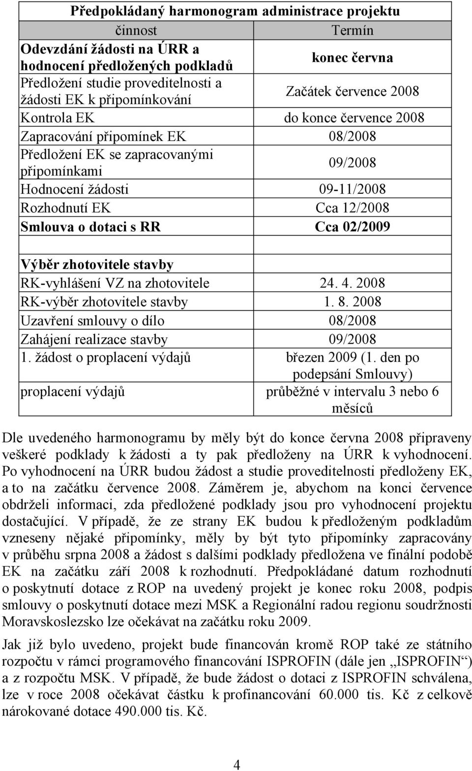 Smlouva o dotaci s RR Cca 02/2009 Výběr zhotovitele stavby RK-vyhlášení VZ na zhotovitele 24. 4. 2008 RK-výběr zhotovitele stavby 1. 8.