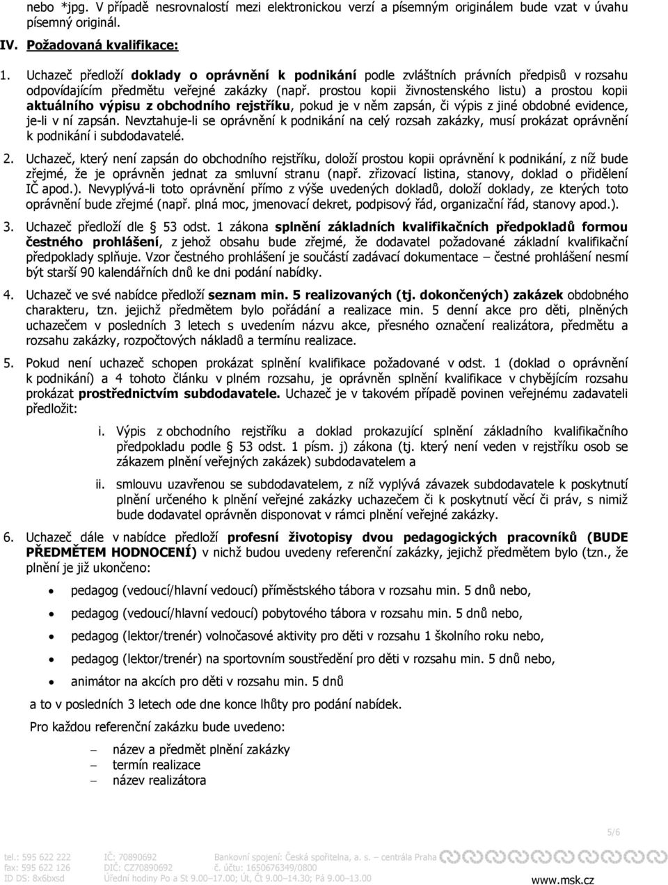 prostou kopii živnostenského listu) a prostou kopii aktuálního výpisu z obchodního rejstříku, pokud je v něm zapsán, či výpis z jiné obdobné evidence, je-li v ní zapsán.