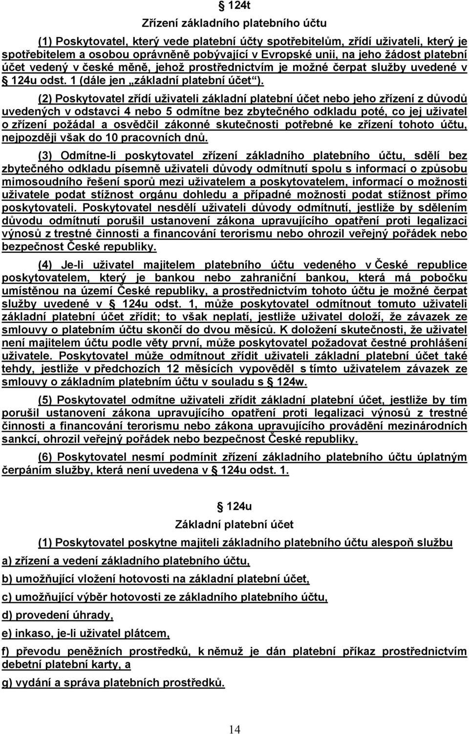 (2) Poskytovatel zřídí uživateli základní platební účet nebo jeho zřízení z důvodů uvedených v odstavci 4 nebo 5 odmítne bez zbytečného odkladu poté, co jej uživatel o zřízení požádal a osvědčil