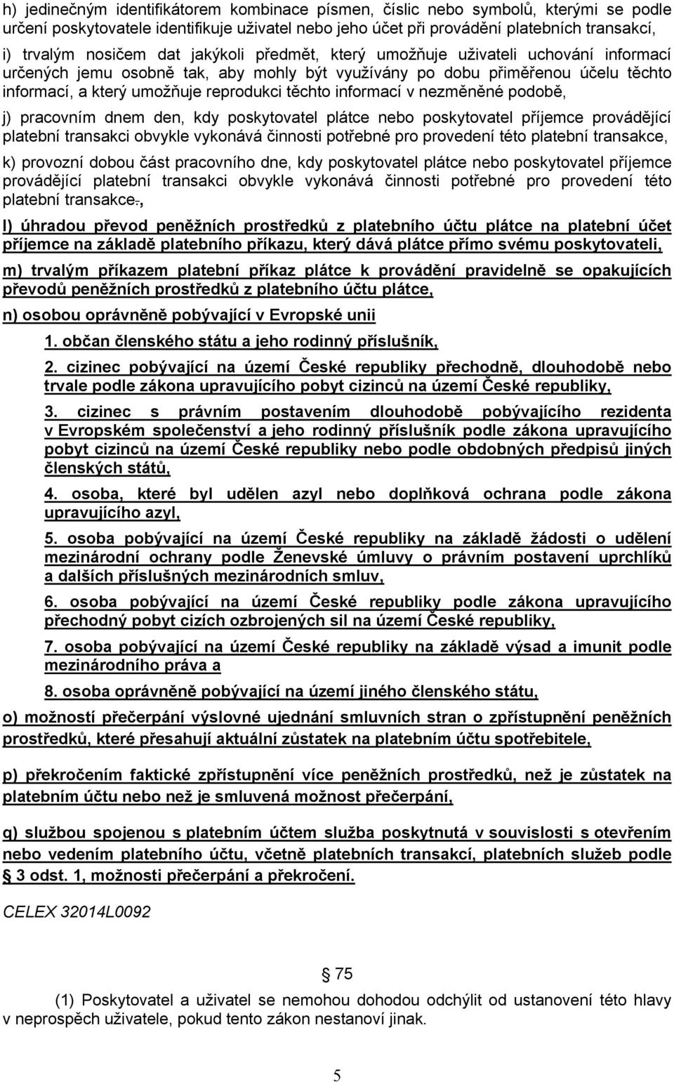 informací v nezměněné podobě, j) pracovním dnem den, kdy poskytovatel plátce nebo poskytovatel příjemce provádějící platební transakci obvykle vykonává činnosti potřebné pro provedení této platební
