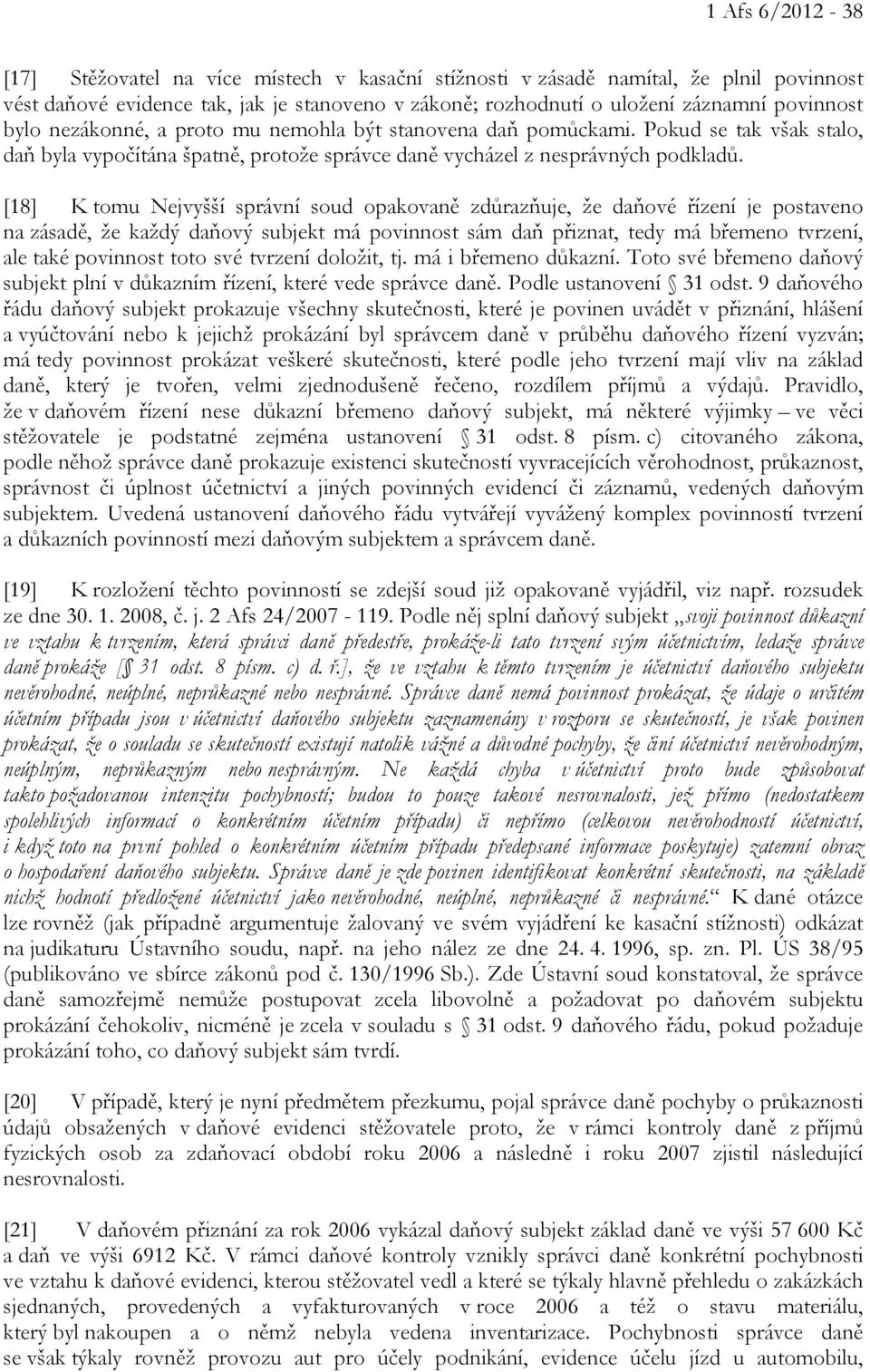 [18] K tomu Nejvyšší správní soud opakovaně zdůrazňuje, že daňové řízení je postaveno na zásadě, že každý daňový subjekt má povinnost sám daň přiznat, tedy má břemeno tvrzení, ale také povinnost toto