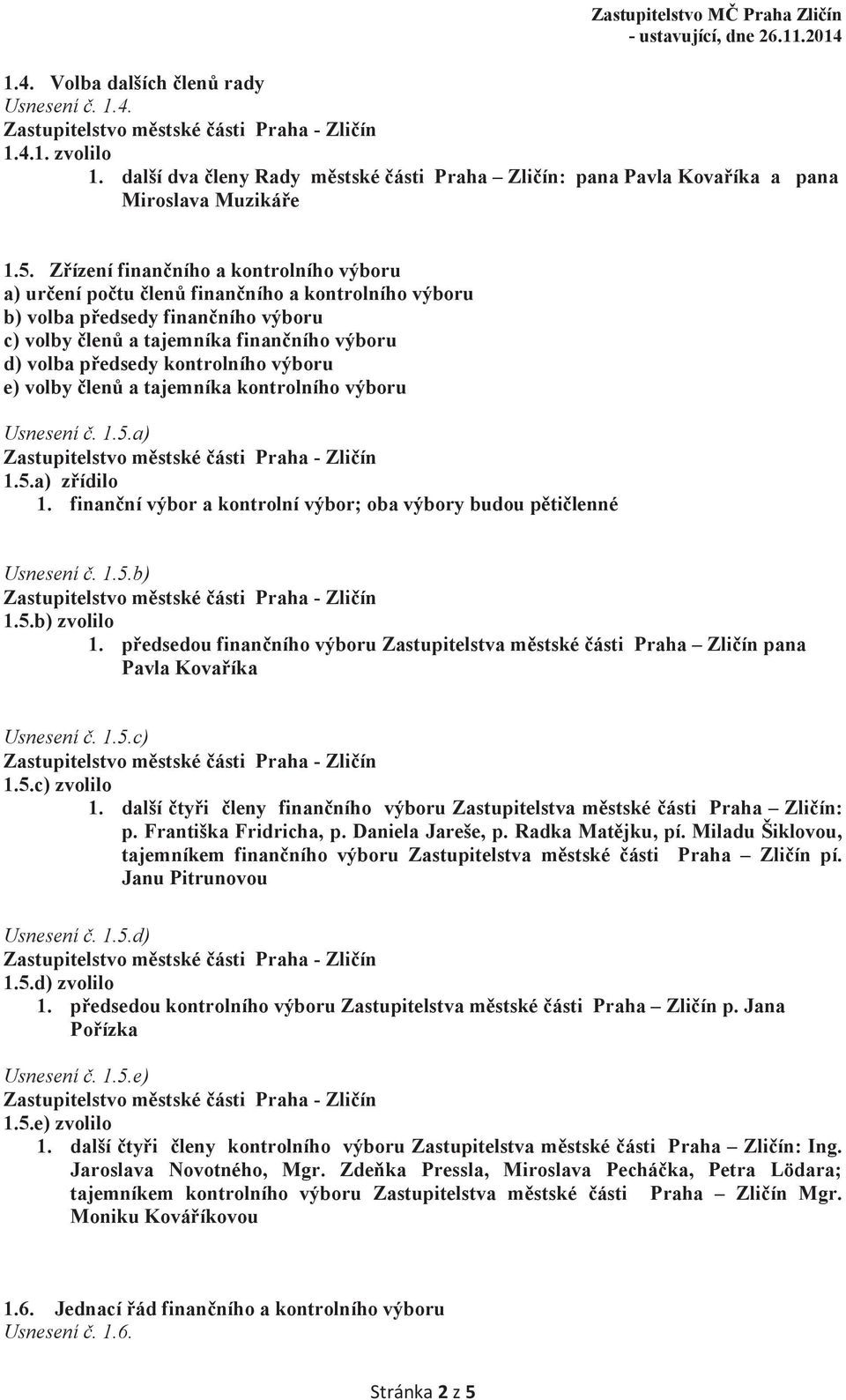 kontrolního výboru e) volby členů a tajemníka kontrolního výboru Usnesení č. 1.5.a) 1.5.a) zřídilo 1. finanční výbor a kontrolní výbor; oba výbory budou pětičlenné Usnesení č. 1.5.b) 1.5.b) zvolilo 1.