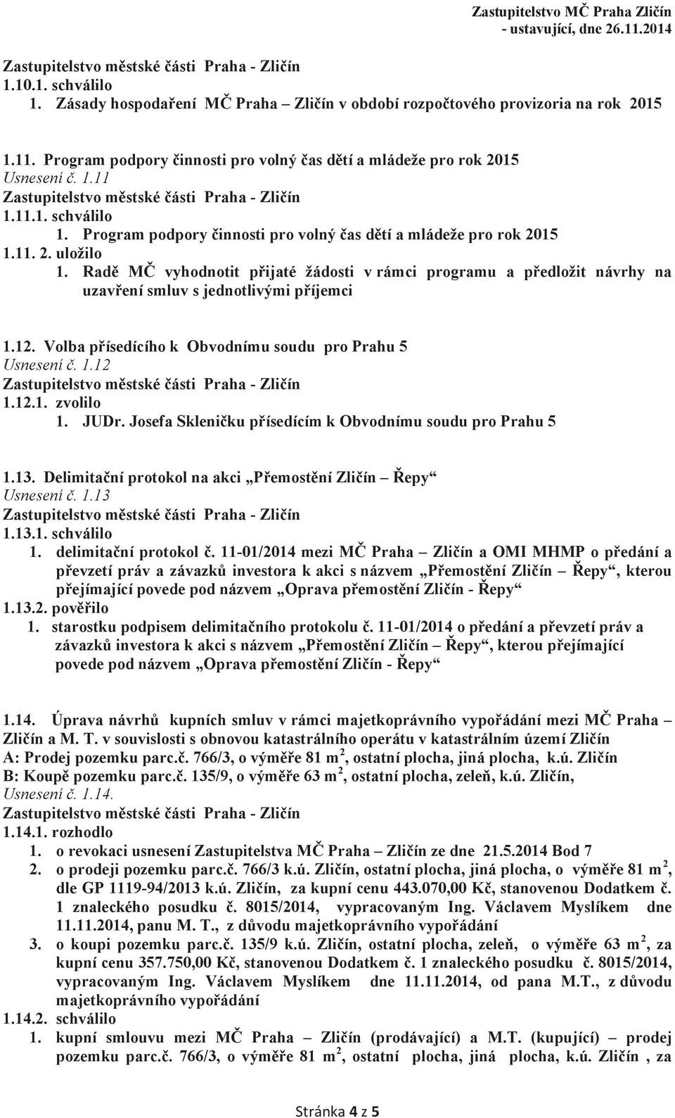 12.1. zvolilo 1. JUDr. Josefa Skleničku přísedícím k Obvodnímu soudu pro Prahu 5 1.13. Delimitační protokol na akci Přemostění Zličín Řepy Usnesení č. 1.13 1.13.1. schválilo 1. delimitační protokol č.