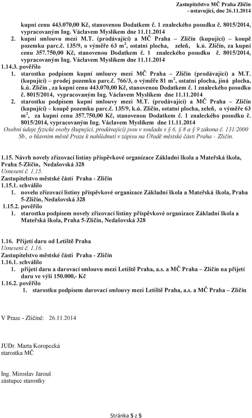 8015/2014, vypracovaným Ing. Václavem Myslíkem dne 11.11.2014 1.14.3. pověřilo 1. starostku podpisem kupní smlouvy mezi MČ Praha Zličín (prodávající) a M.T. (kupující) prodej pozemku parc.č. 766/3, o výměře 81 m 2, ostatní plocha, jiná plocha, k.