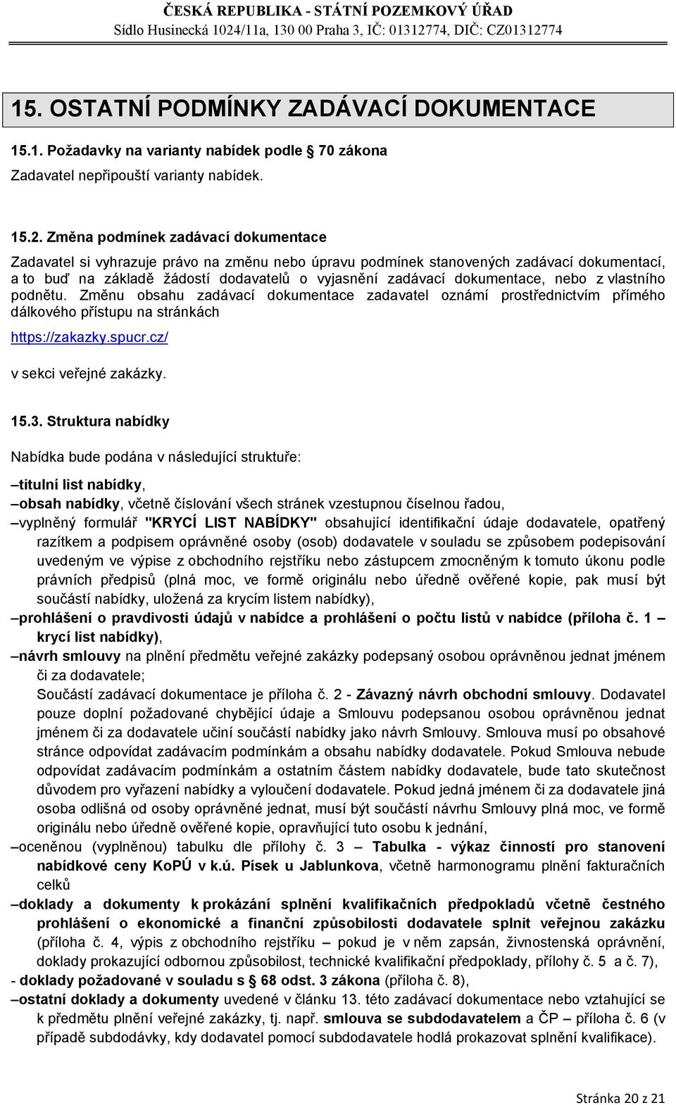 dokumentace, nebo z vlastního podnětu. Změnu obsahu zadávací dokumentace zadavatel oznámí prostřednictvím přímého dálkového přístupu na stránkách https://zakazky.spucr.cz/ v sekci veřejné zakázky. 15.