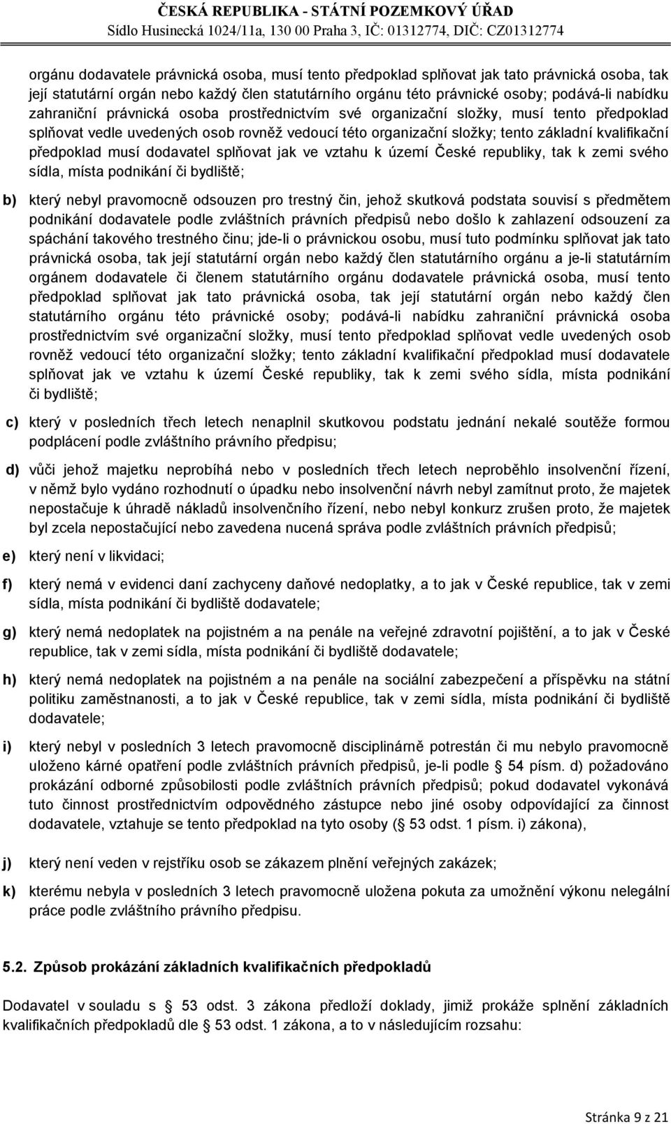 musí dodavatel splňovat jak ve vztahu k území České republiky, tak k zemi svého sídla, místa podnikání či bydliště; b) který nebyl pravomocně odsouzen pro trestný čin, jehož skutková podstata souvisí