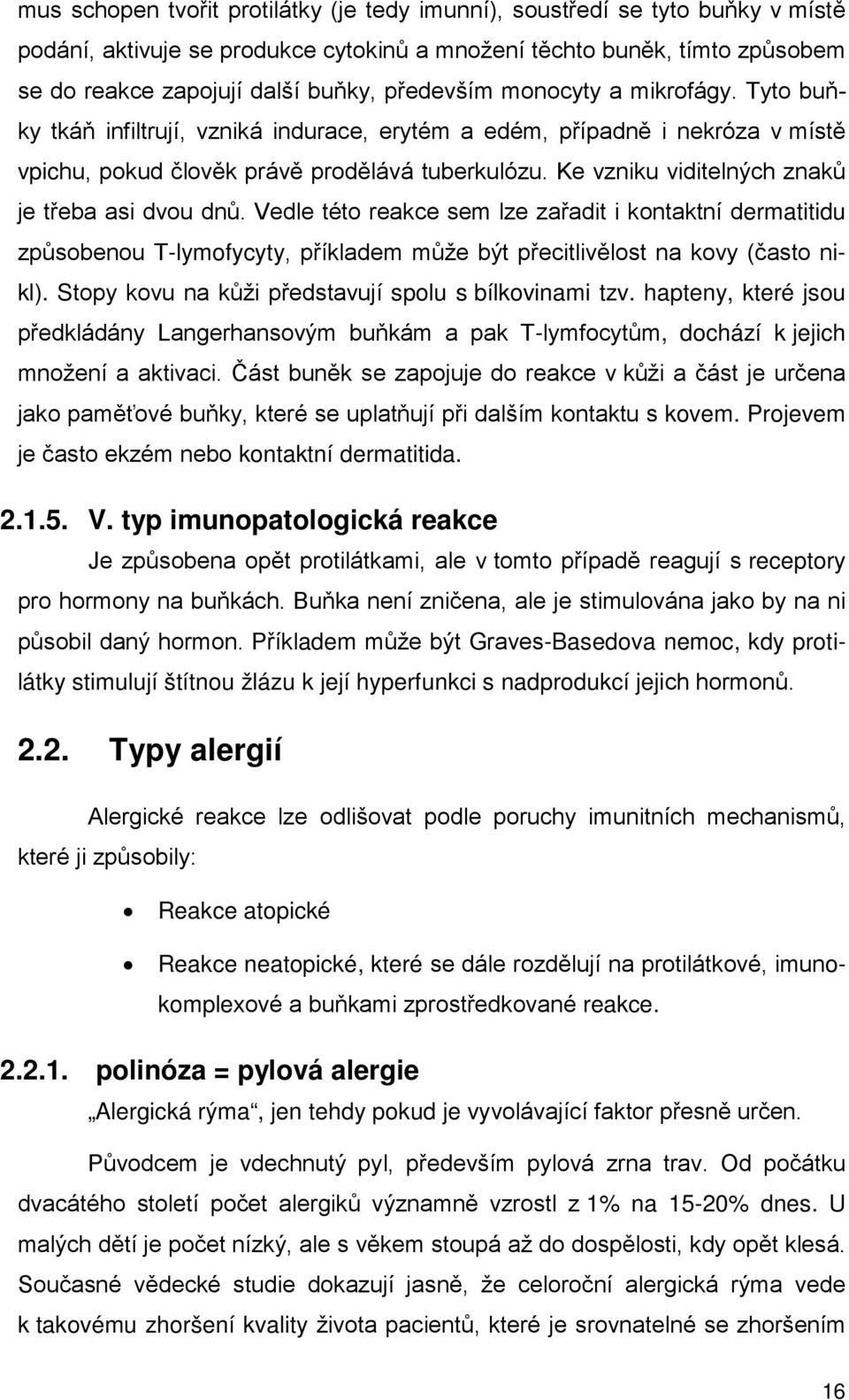 Ke vzniku viditelných znaků je třeba asi dvou dnů. Vedle této reakce sem lze zařadit i kontaktní dermatitidu způsobenou T-lymofycyty, příkladem může být přecitlivělost na kovy (často nikl).