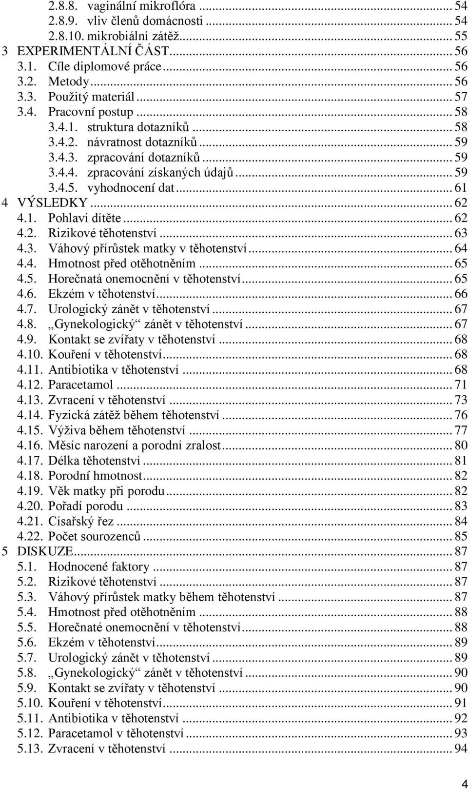 .. 61 4 VÝSLEDKY... 62 4.1. Pohlaví dítěte... 62 4.2. Rizikové těhotenství... 63 4.3. Váhový přírůstek matky v těhotenství... 64 4.4. Hmotnost před otěhotněním... 65 
