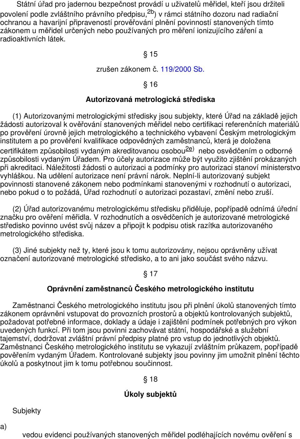 16 Autorizovaná metrologická střediska (1) Autorizovanými metrologickými středisky jsou subjekty, které Úřad na základě jejich žádosti autorizoval k ověřování stanovených měřidel nebo certifikaci