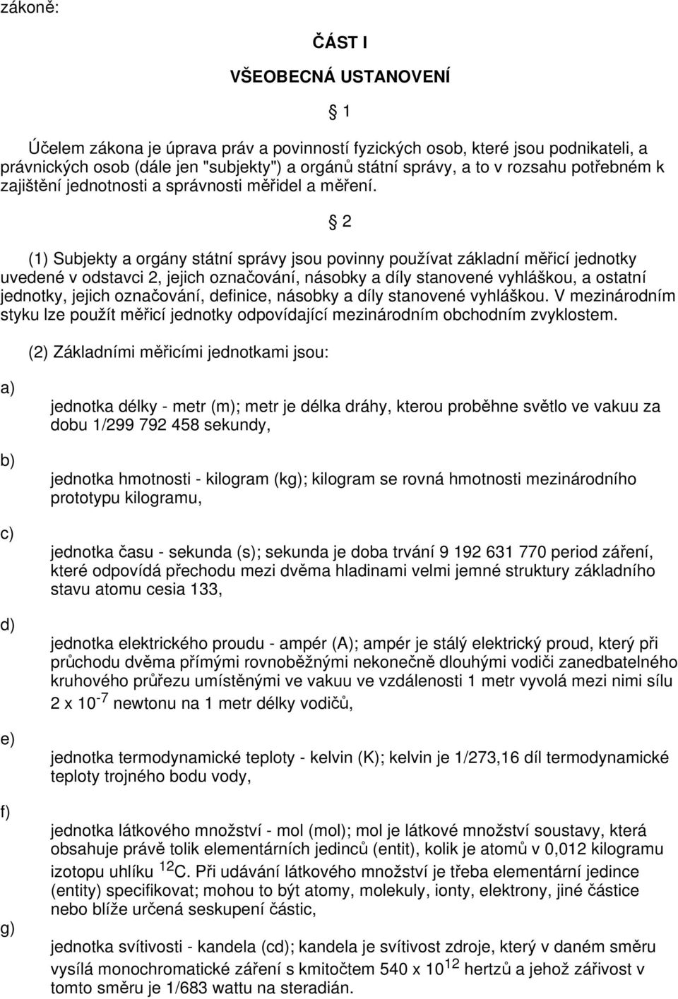 2 (1) Subjekty a orgány státní správy jsou povinny používat základní měřicí jednotky uvedené v odstavci 2, jejich označování, násobky a díly stanovené vyhláškou, a ostatní jednotky, jejich