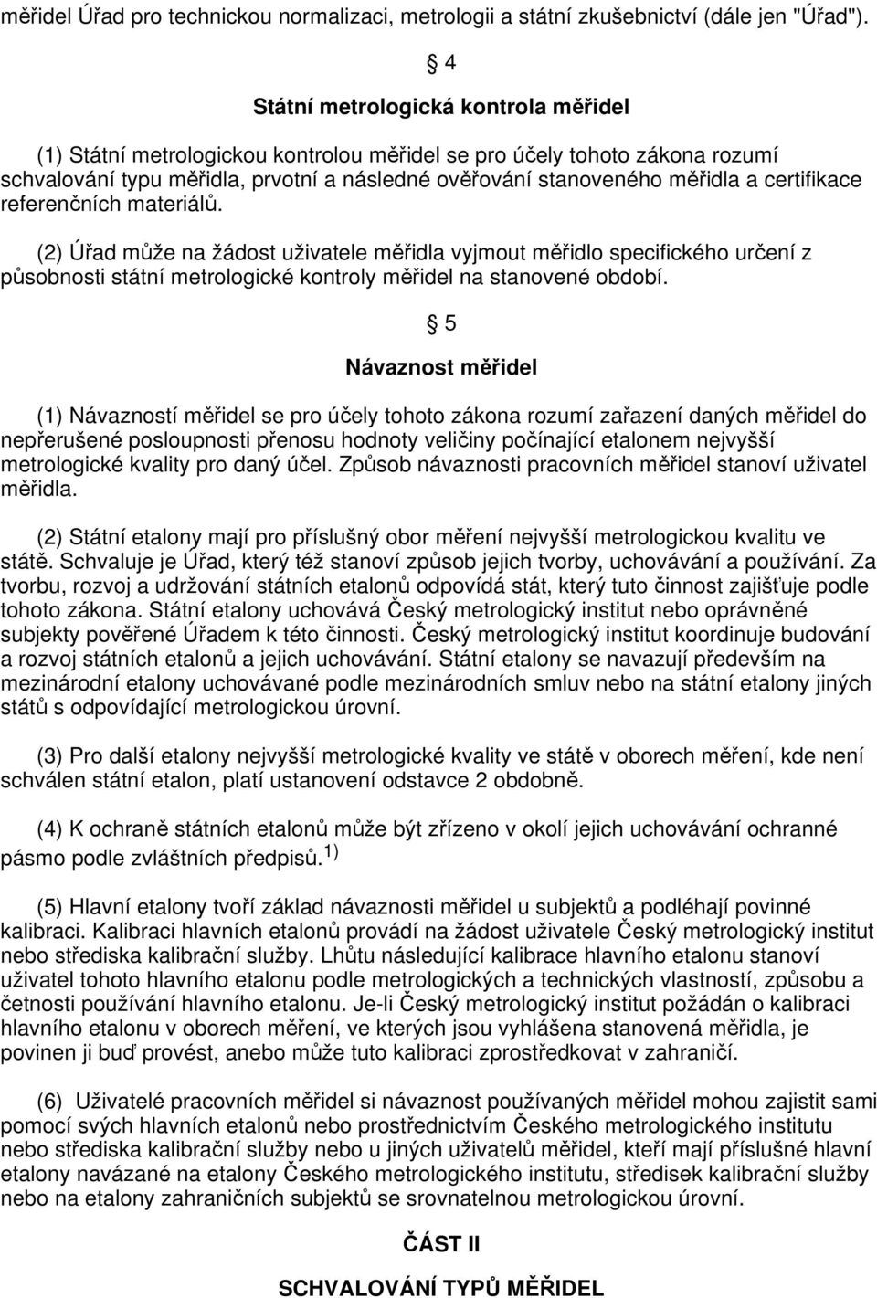 certifikace referenčních materiálů. (2) Úřad může na žádost uživatele měřidla vyjmout měřidlo specifického určení z působnosti státní metrologické kontroly měřidel na stanovené období.